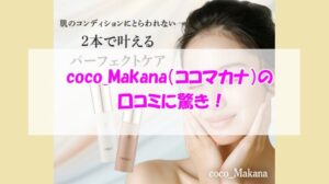 coco_Makana（ココマカナ）の口コミに驚き！愛用者のリアルな評価は？