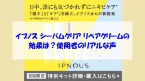 イプノス シーバムクリア リペアクリームの効果は?使用者のリアルな声