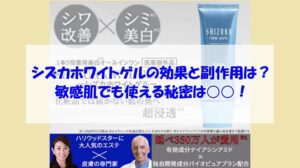 シズカホワイトゲルの効果と副作用は?敏感肌でも使える秘密は○○!