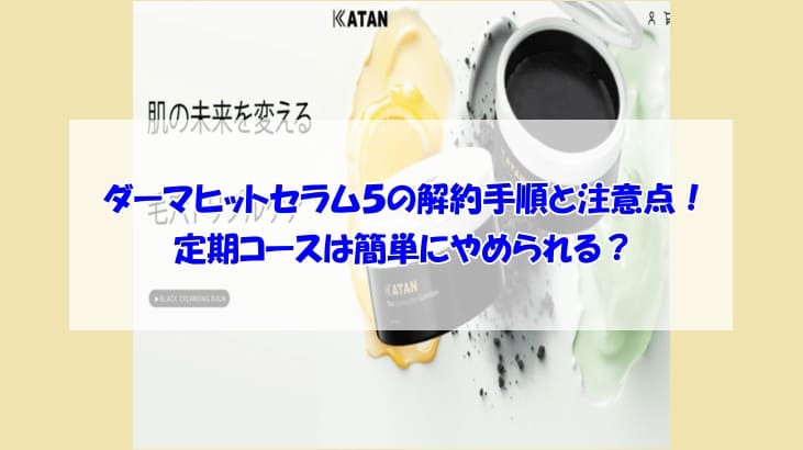 KATAN Cica ダーマヒットセラム５の解約手順と注意点！定期コースは簡単にやめられる？