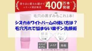 シズカホワイトバームの使い方は?毛穴汚れで悩まない楽チン洗顔術