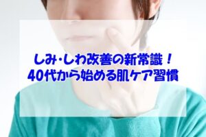 しみ・しわ改善の新常識！40代から始める肌ケア習慣