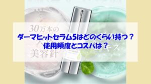 katan cica ダーマヒットセラム5はどのくらい持つ?使用頻度とコスパは?