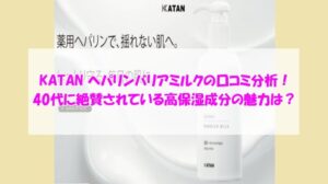 KATAN ヘパリンバリアミルクの口コミ分析！40代に絶賛されている高保湿成分の魅力は？