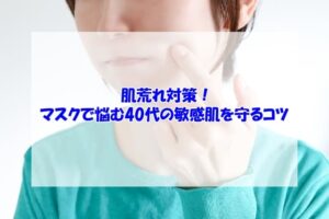肌荒れ対策！マスクで悩む40代の敏感肌を守るコツ