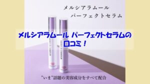 メルシアラムール パーフェクトセラムの口コミ！なぜパーフェクトセラムなのに改善できない人の共通点は？
