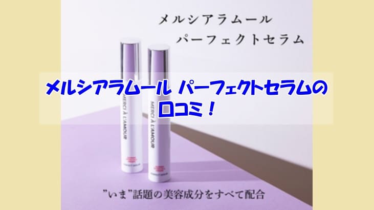 メルシアラムール パーフェクトセラムの口コミ！なぜパーフェクトセラムなのに改善できない人の共通点は？