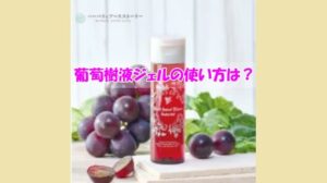 葡萄樹液ジェルの使い方は？せっかく買ったのに改善できなかった人の肌質は？