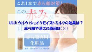 ULU(ウルウ)シェイクモイストミルクの効果は?赤ら顔や酒さの原因は○○