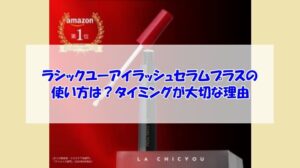 ラシックユーアイラッシュセラムプラスの使い方は?タイミングが大切な理由