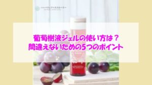 葡萄樹液ジェルの使い方は？間違えないための5つのポイント