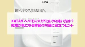 KATAN ヘパリンバリアミルクの使い方は？乾燥が気になる季節の対策に役立つヒント