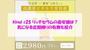 kinui c25 リッチセラムの最安値は?気になる定期縛りの有無も紹介