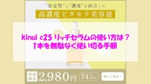 kinui c25 リッチセラムの使い方は?1本を無駄なく使い切る手順