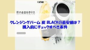KATAN cica クレンジングバーム 炭 BLACKの最安値は?購入前にチェックすべき条件