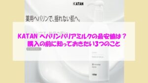 KATAN ヘパリンバリアミルクの最安値は?購入の前に知っておきたい3つのこと