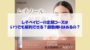 レチベイビーの定期コースはいつでも解約できる?回数縛りはあるの?