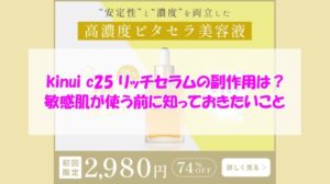 kinui c25 リッチセラムの副作用は?敏感肌が使う前に知っておきたいこと