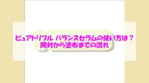 トリピュア ピュアトリプル バランスセラムの使い方は？開封から塗布までの流れ