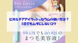 ビオルチアアイラッシュセラムの使い方は?1日でもムダにしないコツ