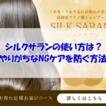 シルクサランの使い方は？やりがちなNGケアを防ぐ方法