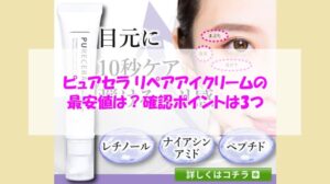 ピュアセラ リペアアイクリームの最安値は?確認ポイントは3つ