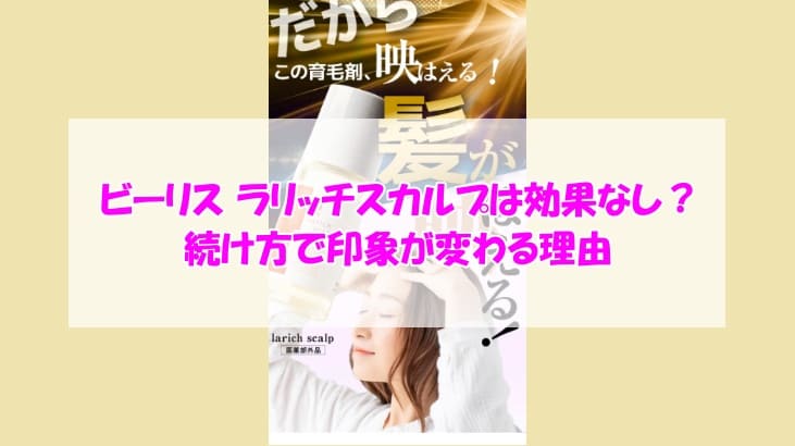 ビーリス ラリッチスカルプは効果なし？続け方で印象が変わる理由