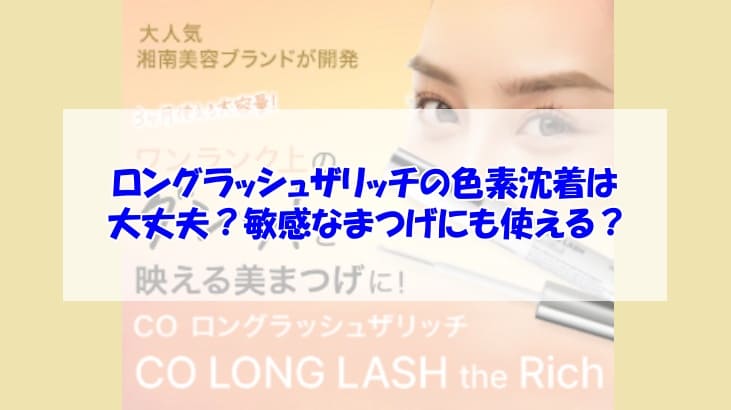 ロングラッシュザリッチの色素沈着は大丈夫？敏感なまつげにも使える？