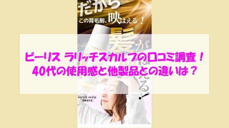 ビーリス ラリッチスカルプの口コミ調査！40代の使用感と他製品との違いは？