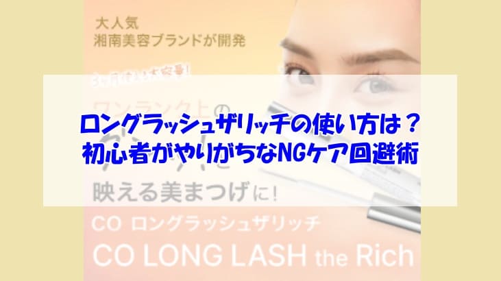 ロングラッシュザリッチの使い方は？初心者がやりがちなNGケア回避術