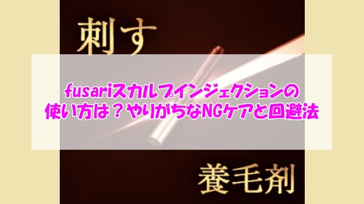 fusariスカルプインジェクションの使い方は？やりがちなNGケアと回避法