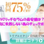 VCリッチセラムの最安値は？購入前に失敗しない為のチェックポイント