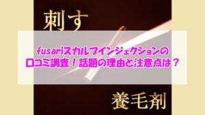 fusariスカルプインジェクションの口コミ調査!話題の理由と注意点は?