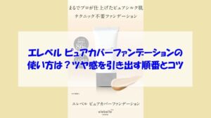 エレベル ピュアカバーファンデーションの使い方は？ツヤ感を引き出す順番とコツ