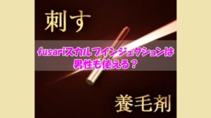 fusariスカルプインジェクションは男性も使える？知らないと損するチクチク痛みの真相は？