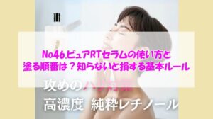 No46.ピュアRTセラムの使い方と塗る順番は？知らないと損する基本ルール