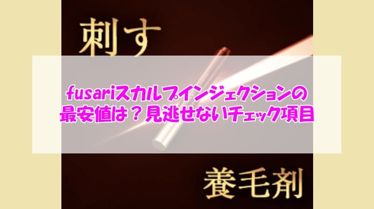 fusariスカルプインジェクションの最安値は？見逃せないチェック項目