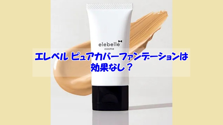 エレベル ピュアカバーファンデーションは効果なし？効果が出ないNGな使い方の具体例