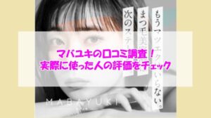 マバユキの口コミ調査！実際に使った人の評価をチェック