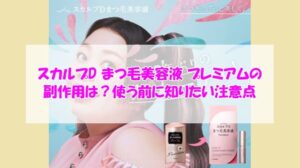 スカルプD まつ毛美容液 プレミアムの副作用は?使う前に知りたい注意点