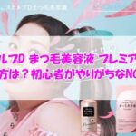 スカルプD まつ毛美容液 プレミアムの使い方は？初心者がやりがちなNGケア