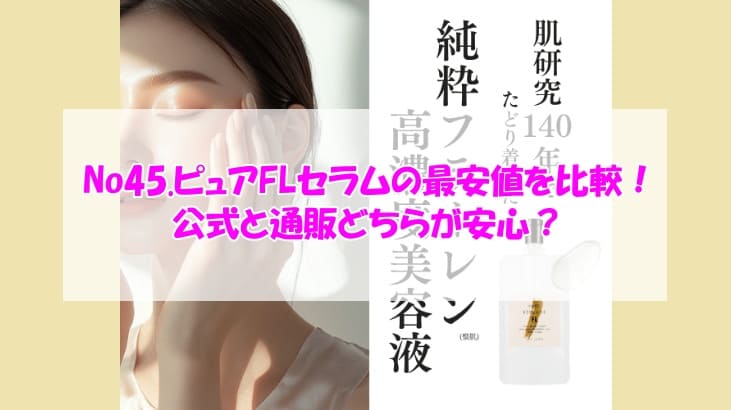 No45.ピュアFLセラムの最安値を比較！公式と通販どちらが安心？
