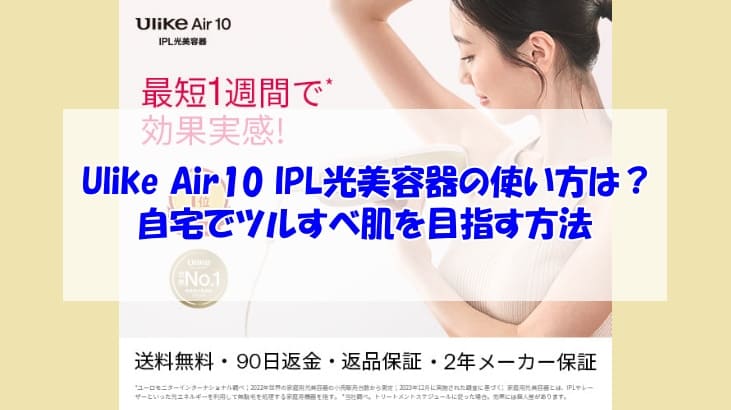 Ulike Air10 IPL光美容器の使い方は？自宅でツルすべ肌を目指す方法