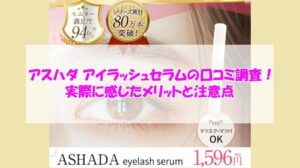 アスハダ アイラッシュセラムの口コミ調査！実際に感じたメリットと注意点