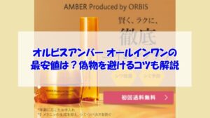 オルビスアンバー オールインワンの最安値は？偽物を避けるコツも解説