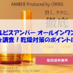 オルビスアンバー オールインワンの成分を調査！乾燥対策のポイントは○○