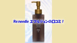 Re:needle(リニードル)エマルジョンの口コミ!効果を実感しなかった人の共通点