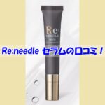 Re:needle（リニードル）セラムの口コミ！効果を実感しなかった人の共通点