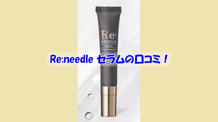 Re:needle（リニードル）セラムの口コミ！効果を実感しなかった人の共通点