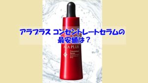 アラプラス コンセントレートセラムの最安値は？偽物に惑わされない賢い選び方
